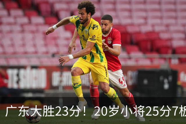 广东大胜23分！20岁小将25分7板3助，胡明轩快归队杜润旺张昊休养